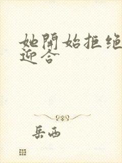 她开始拒绝慢迎迎合