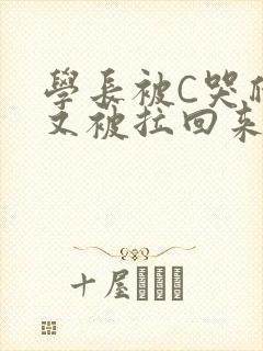 学长被C哭爬走又被拉回来