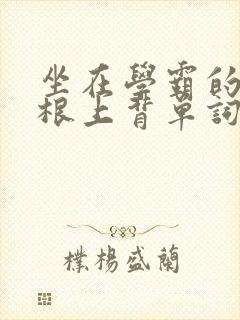 坐在学霸的大紫根上背单词