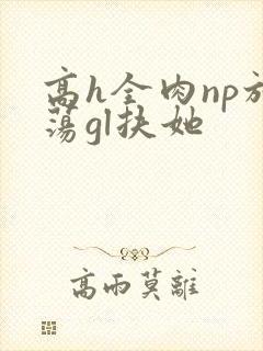高h全肉np放荡gl扶她