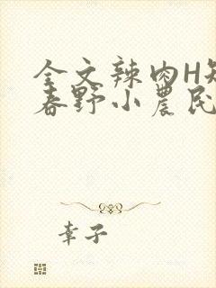 全文辣肉H短篇春野小农民