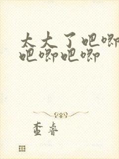 太大了吧唧吧唧吧唧吧唧