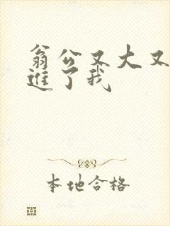 翁公又大又粗挺进了我