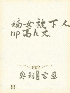 嫡女被下人凌虐np高h文