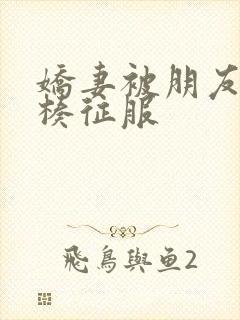 娇妻被朋友大肉楱征服