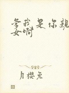 爹我是你亲生闺女啊