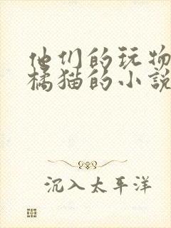 他们的玩物by橘猫的小说笔趣阁免费阅读