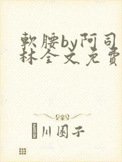 软腰by阿司匹林全文免费阅读