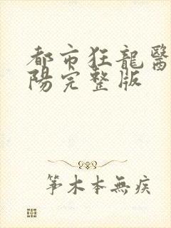 都市狂龙医仙林阳完整版