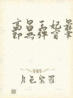 高昌王妃最新章节无弹窗笔趣阁