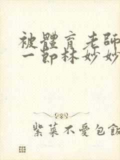 被体育老师c了一节林妙妙