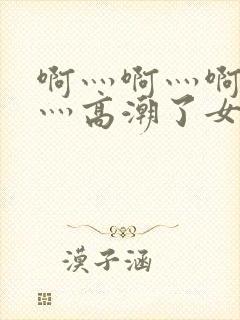 啊灬啊灬啊灬快灬高潮了女