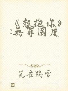 《想抱你》作者:无罪国度