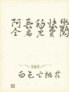 阿兵的快乐生活全篇免费阅读