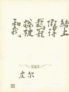 和总裁假结婚后我被宠得上头