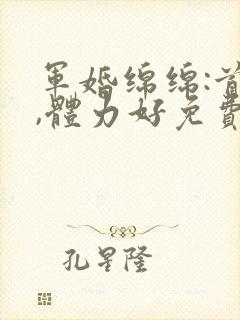 军婚绵绵:首长,体力好免费阅读