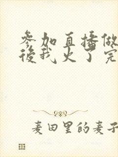 参加直播做综艺后我火了完整版