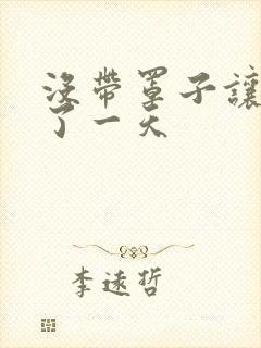 没带罩子让他C了一天