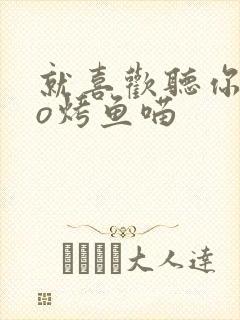 就喜欢听你叫po烤鱼喵