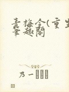 青梅令(重生)笔趣阁