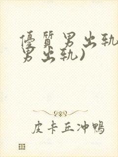 优质男出轨h(男出轨)