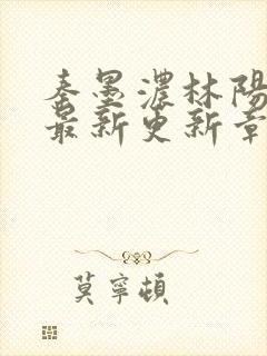 秦墨浓林阳免费最新更新章节