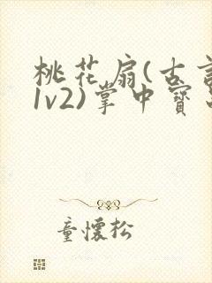 桃花扇(古言,1v2)掌中宝串串