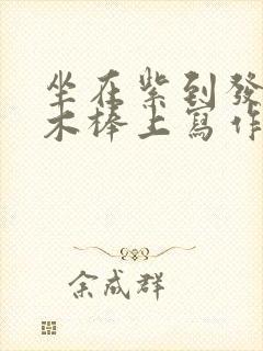 坐在紫到发黑的木棒上写作业