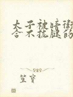 太子被暗卫c到合不拢腿的后果