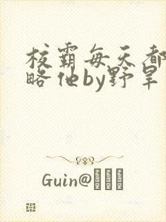 校霸每天都想攻略他by野旱烟