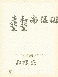 老和尚猛挺进她莹莹