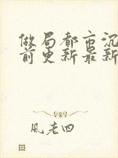 做局都市沉浮超前更新最新章节