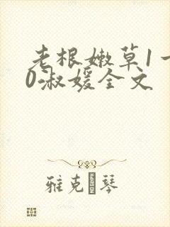 老根嫩草1一40淑媛全文