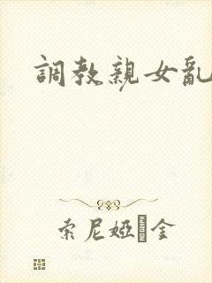 调教亲女乱h文