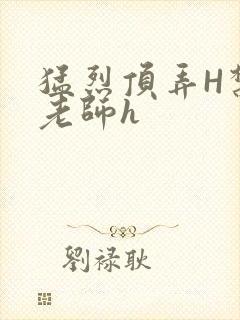 猛烈顶弄H禁欲老师h