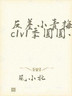 反差小青梅不经c1v1季圆圆小说