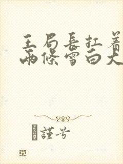 王局长扛着白洁两条雪白大腿视频