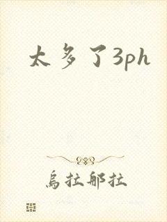 太多了3ph