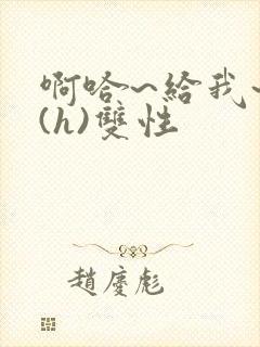 啊哈~给我~啊(h)双性