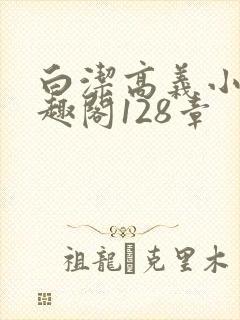 白洁高义小说笔趣阁128章