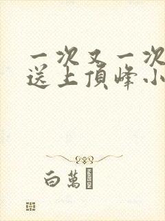 一次又一次把她送上顶峰小说