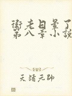 卫老日晕了淑蓉第八章小说