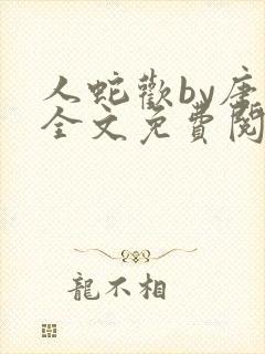 人蛇欢by唐棠全文免费阅读