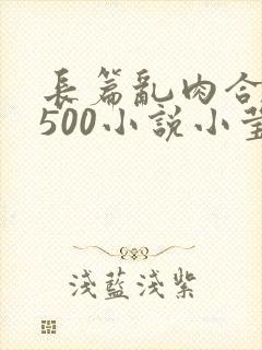 长篇乱肉合集乱500小说小莹