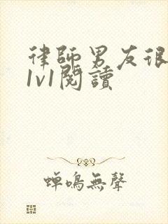 律师男友很难撩1v1阅读