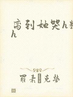 脔到她哭h粗话h