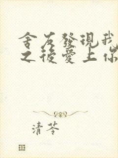 舍友发现我是双之后爱上你的字