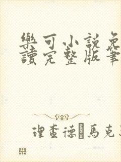 乐可小说免费阅读完整版笔趣无弹窗诸天阁