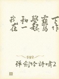 我和学霸下面连在一起写作业小说