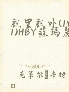 戏里戏外(1V1)HBY苏玛丽全文免费阅读